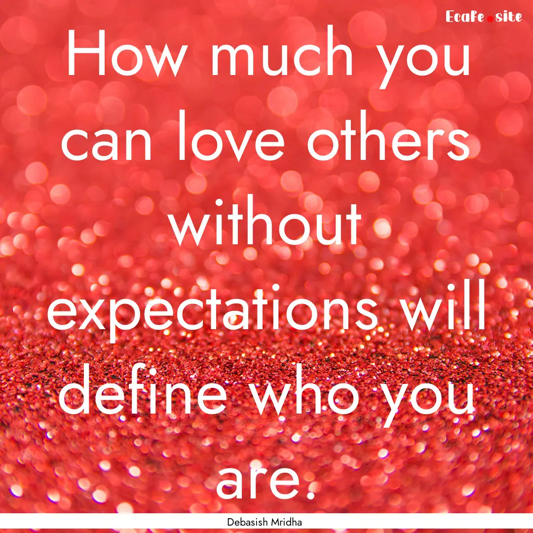 How much you can love others without expectations.... : Quote by Debasish Mridha