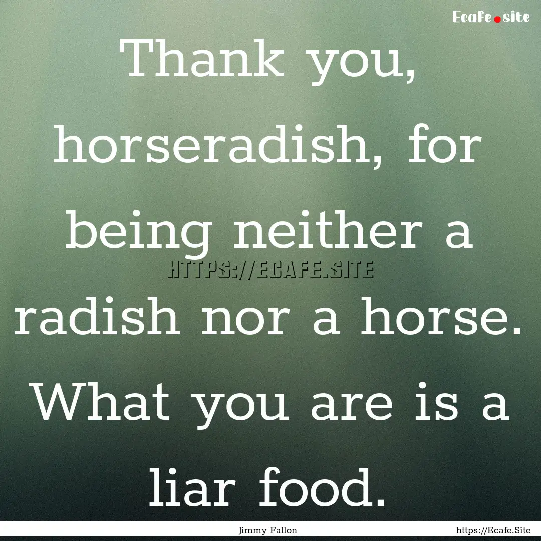 Thank you, horseradish, for being neither.... : Quote by Jimmy Fallon