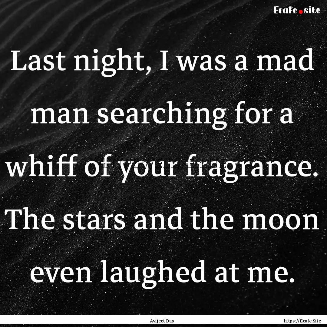 Last night, I was a mad man searching for.... : Quote by Avijeet Das