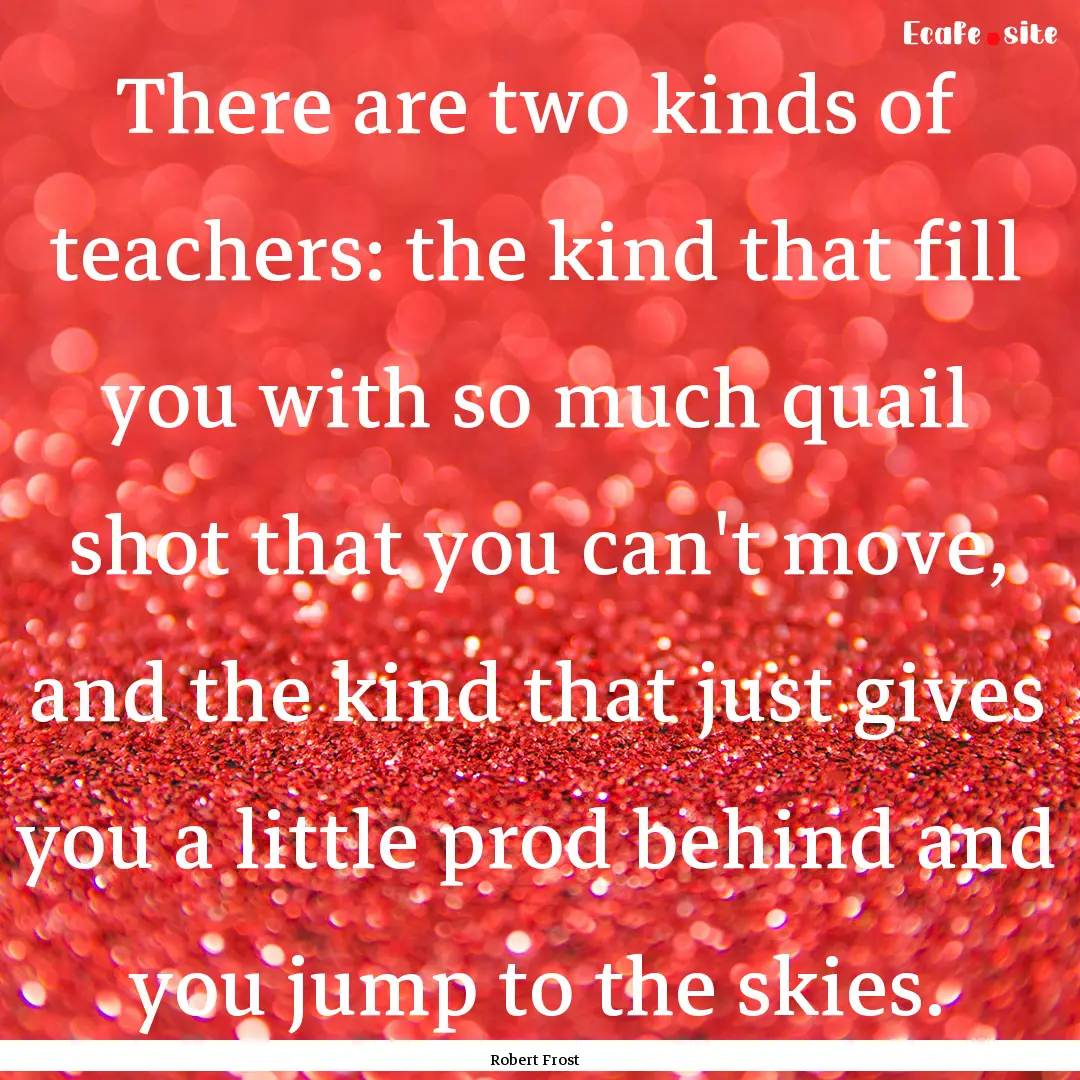 There are two kinds of teachers: the kind.... : Quote by Robert Frost