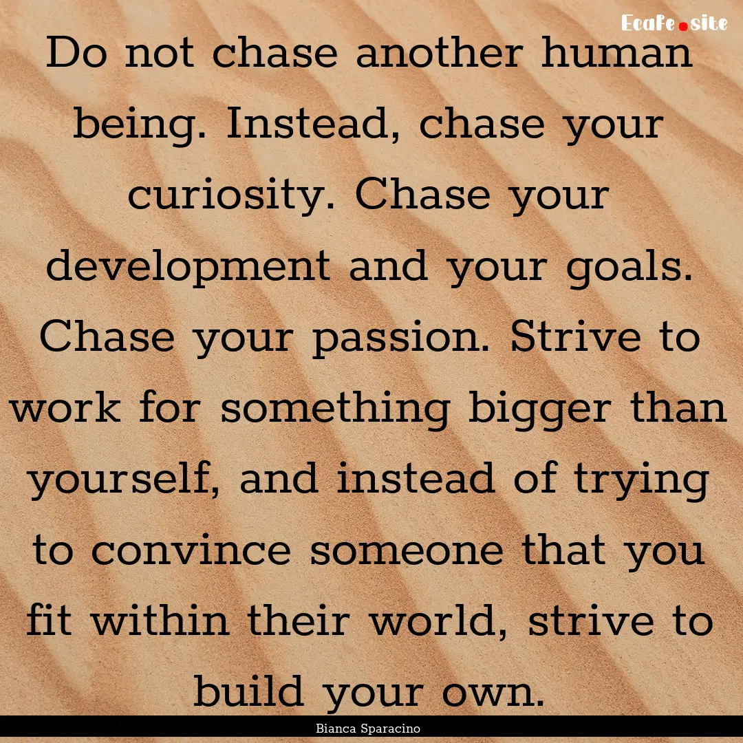 Do not chase another human being. Instead,.... : Quote by Bianca Sparacino