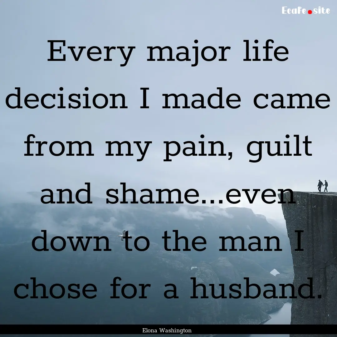 Every major life decision I made came from.... : Quote by Elona Washington