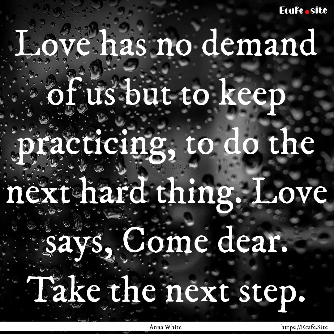 Love has no demand of us but to keep practicing,.... : Quote by Anna White