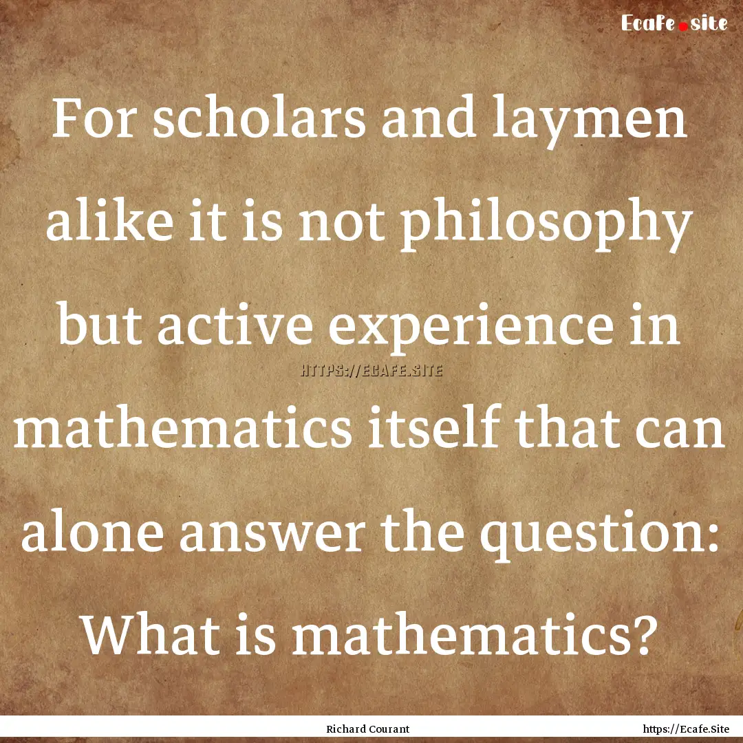 For scholars and laymen alike it is not philosophy.... : Quote by Richard Courant