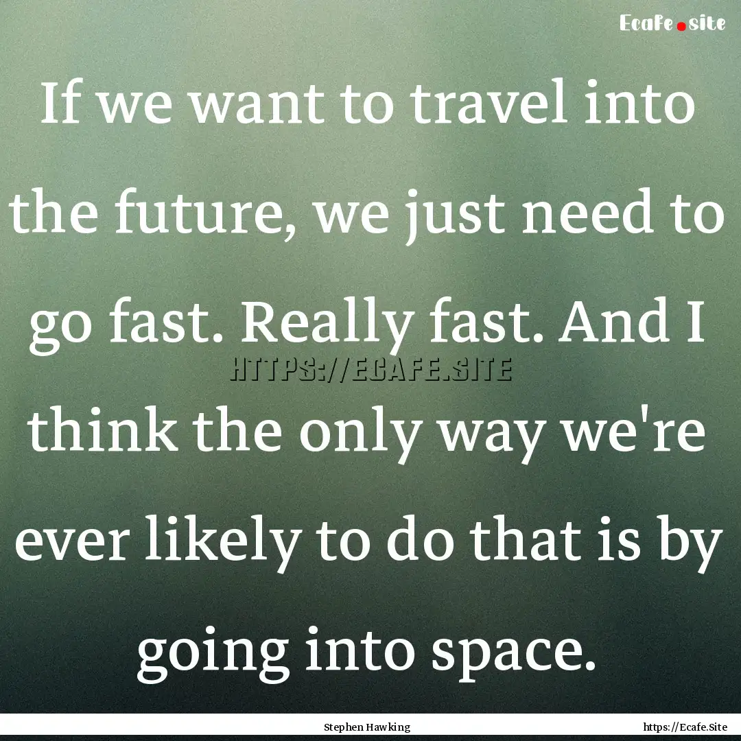 If we want to travel into the future, we.... : Quote by Stephen Hawking