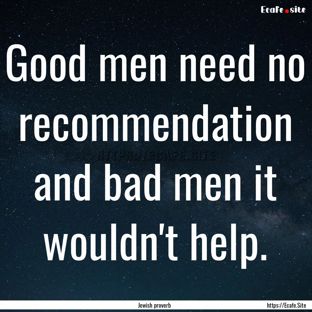 Good men need no recommendation and bad men.... : Quote by Jewish proverb