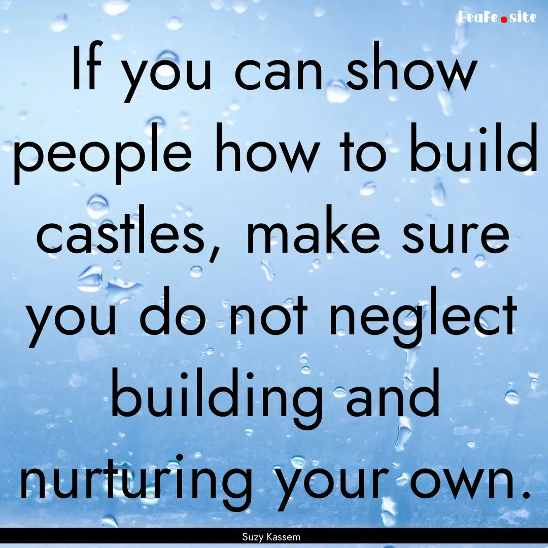 If you can show people how to build castles,.... : Quote by Suzy Kassem