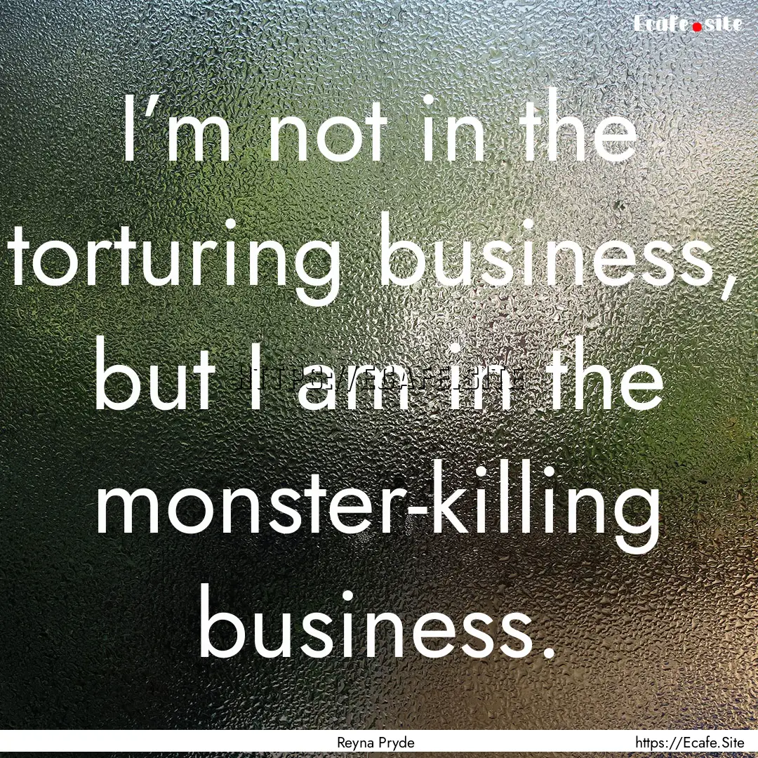 I’m not in the torturing business, but.... : Quote by Reyna Pryde