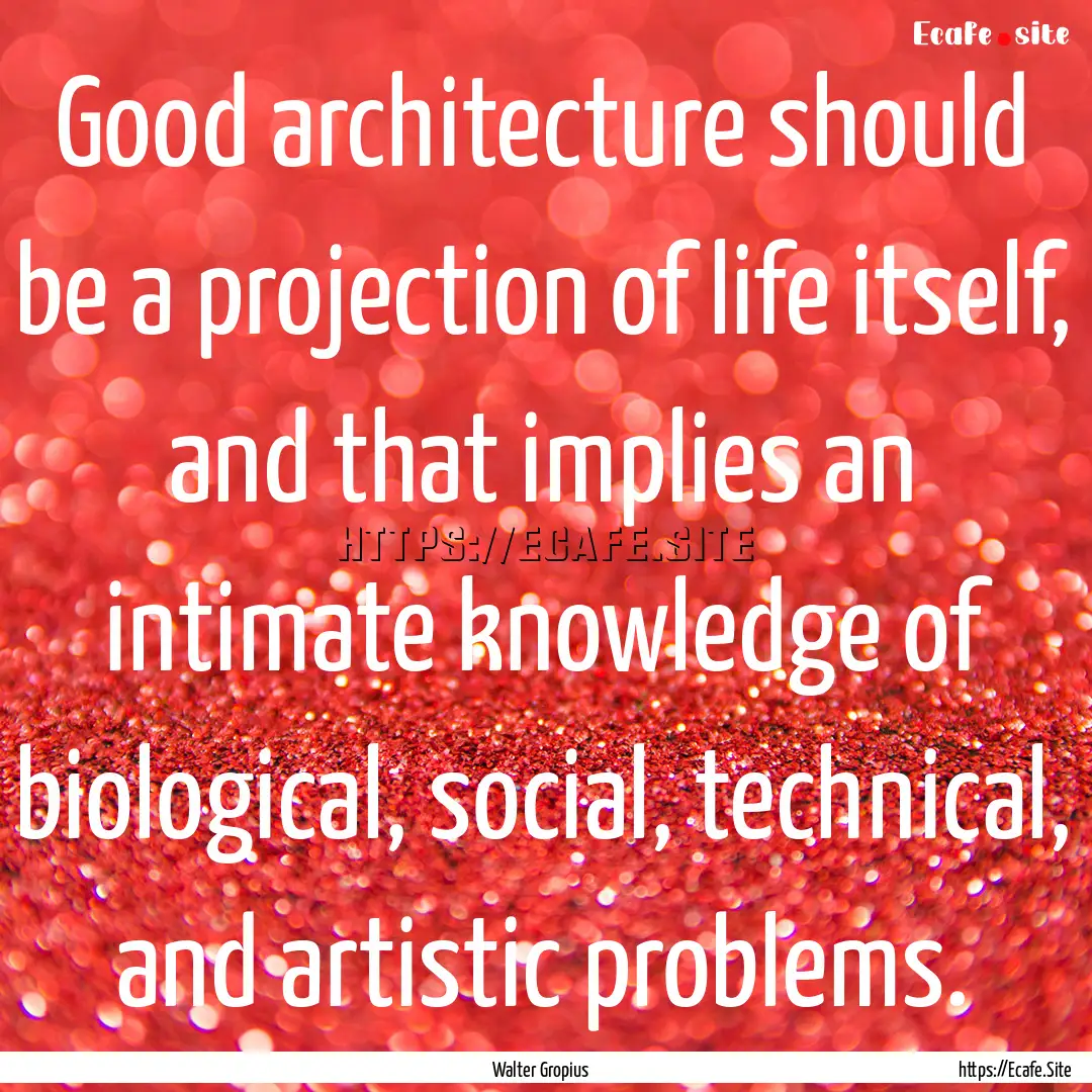 Good architecture should be a projection.... : Quote by Walter Gropius