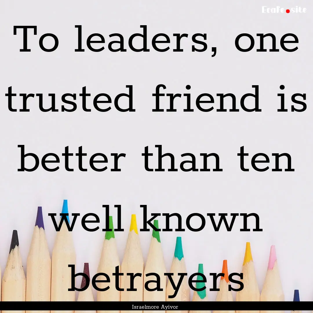 To leaders, one trusted friend is better.... : Quote by Israelmore Ayivor