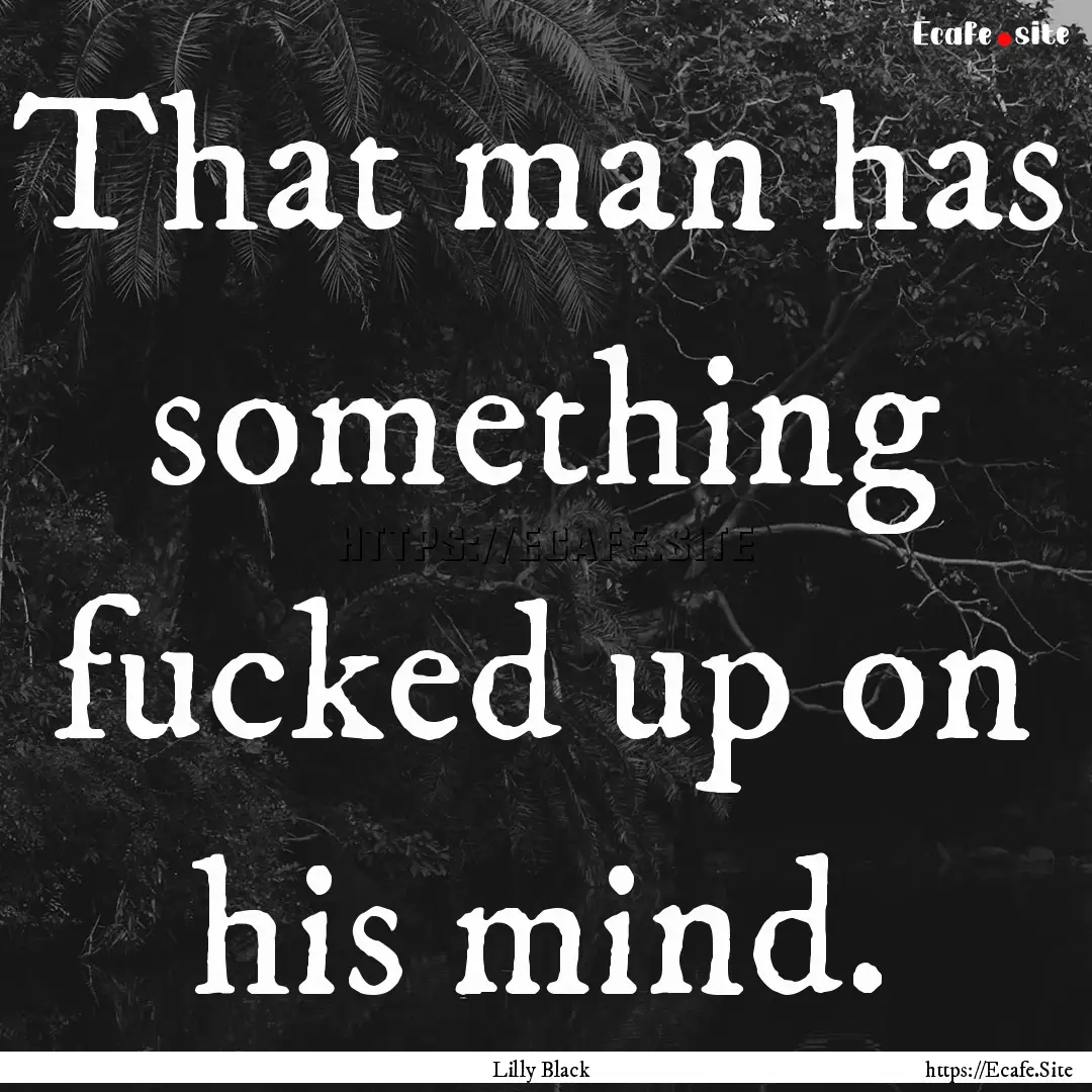 That man has something fucked up on his mind..... : Quote by Lilly Black