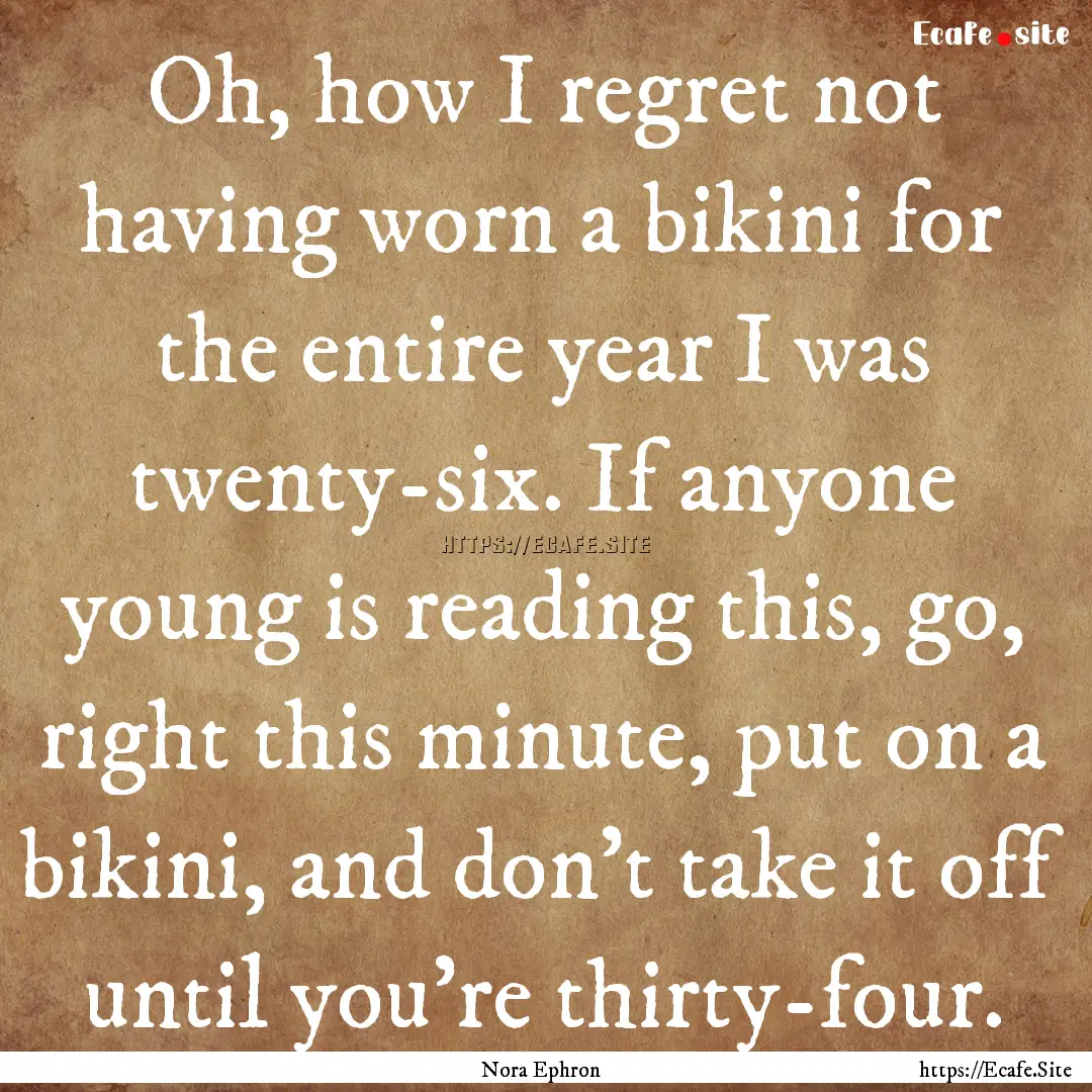 Oh, how I regret not having worn a bikini.... : Quote by Nora Ephron