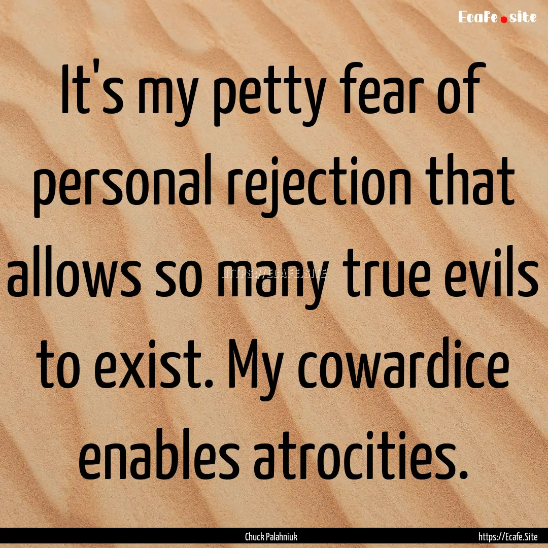 It's my petty fear of personal rejection.... : Quote by Chuck Palahniuk