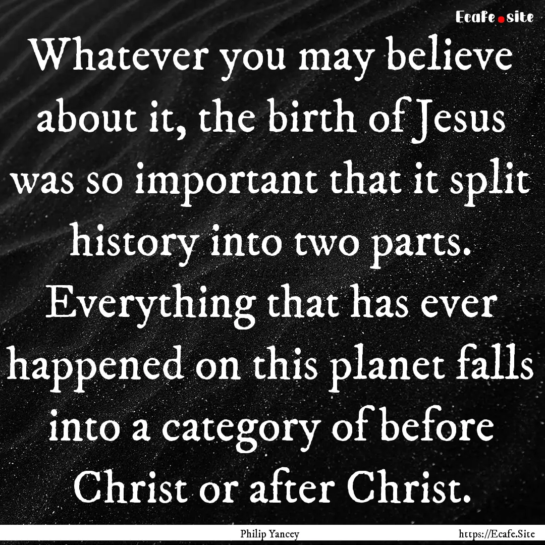 Whatever you may believe about it, the birth.... : Quote by Philip Yancey