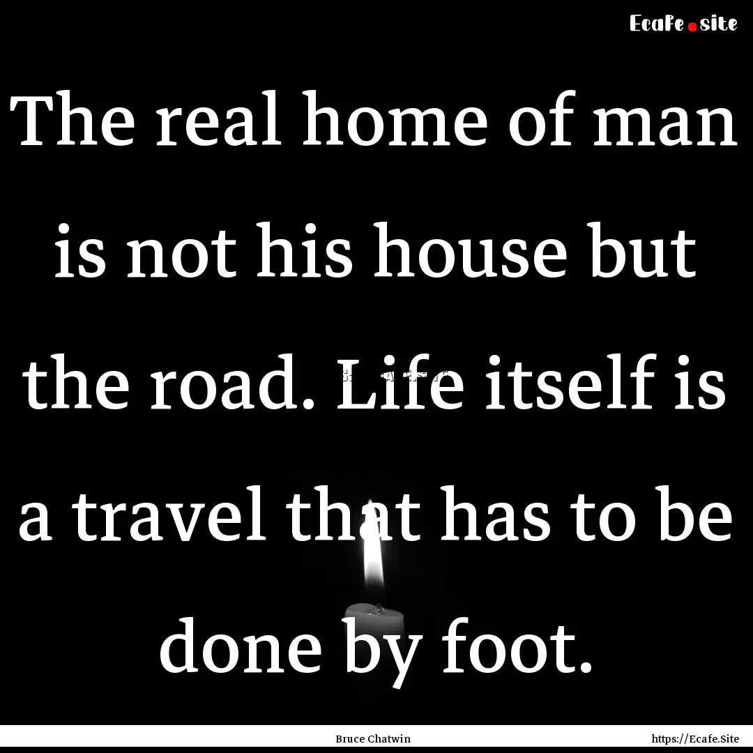 The real home of man is not his house but.... : Quote by Bruce Chatwin