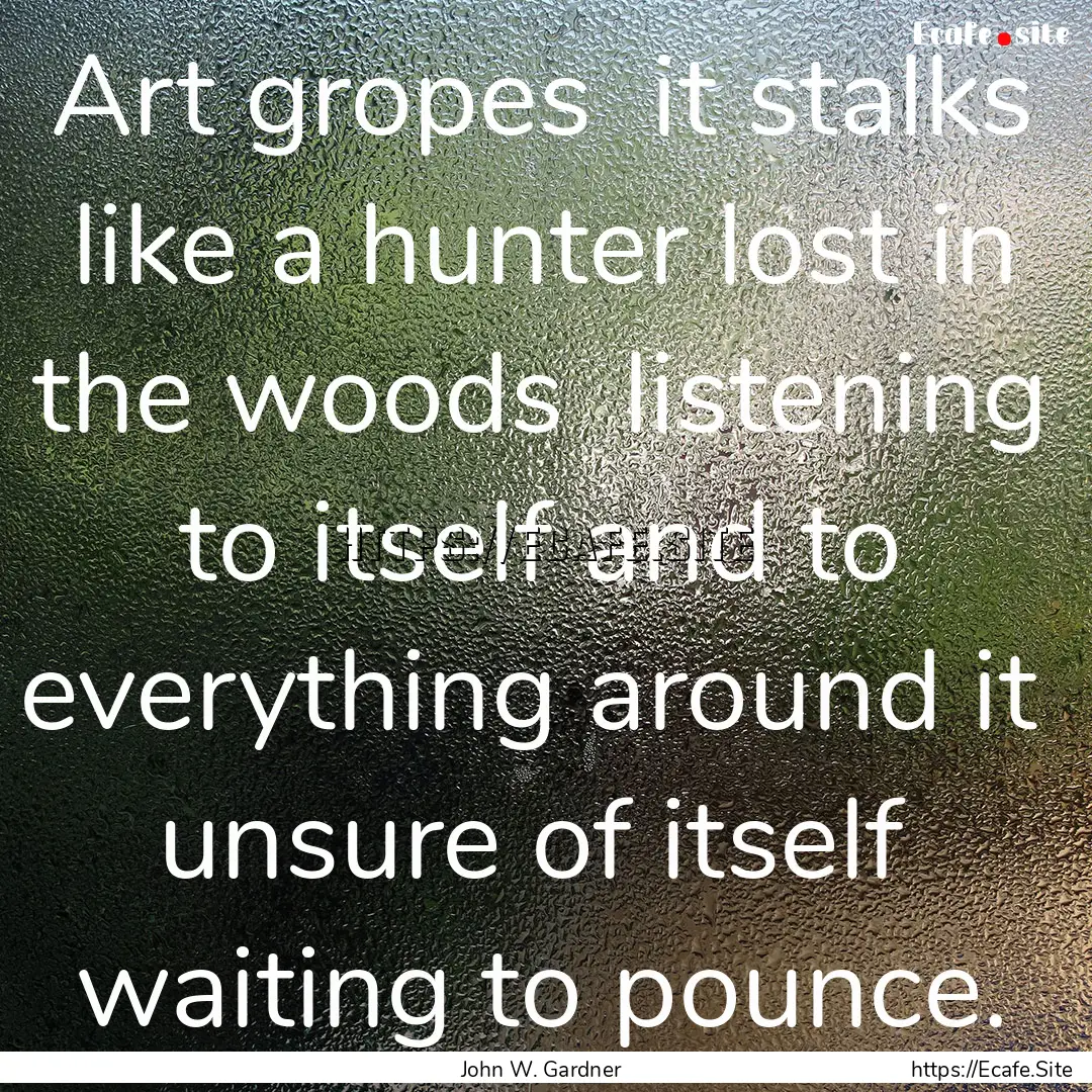 Art gropes it stalks like a hunter lost.... : Quote by John W. Gardner