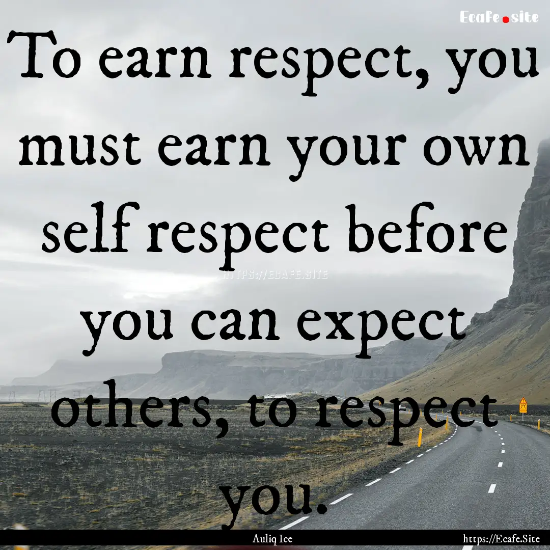 To earn respect, you must earn your own self.... : Quote by Auliq Ice