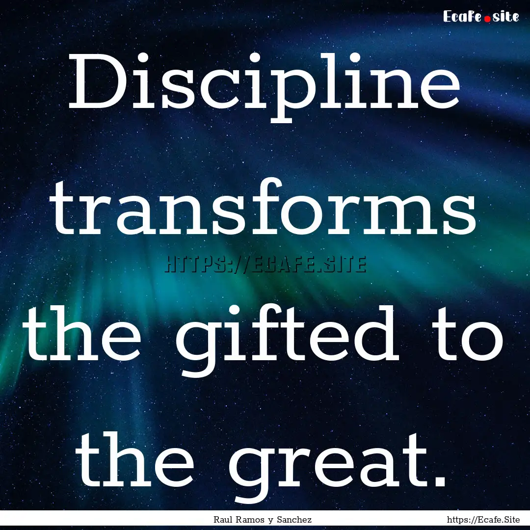 Discipline transforms the gifted to the great..... : Quote by Raul Ramos y Sanchez