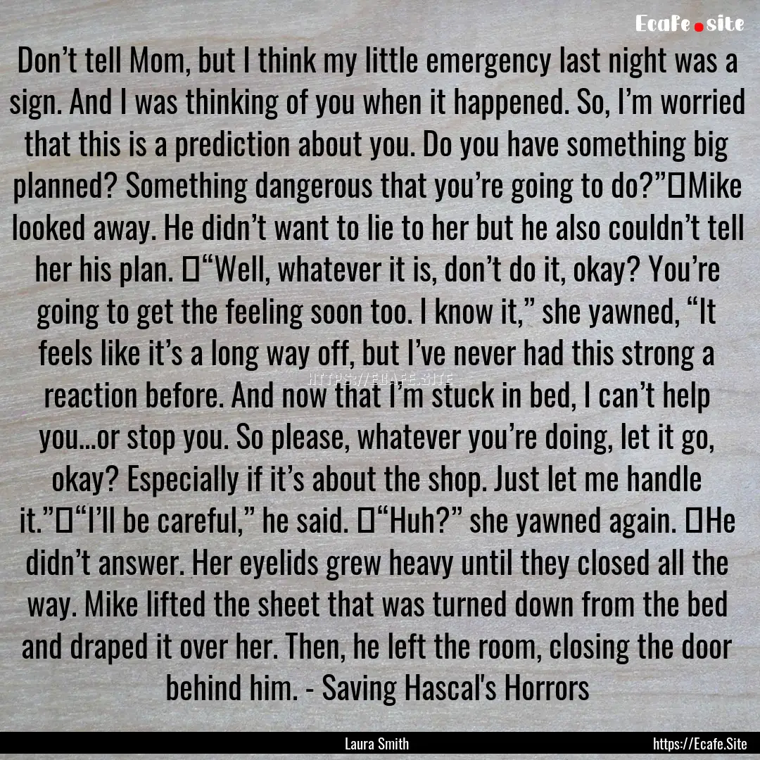 Don’t tell Mom, but I think my little emergency.... : Quote by Laura Smith