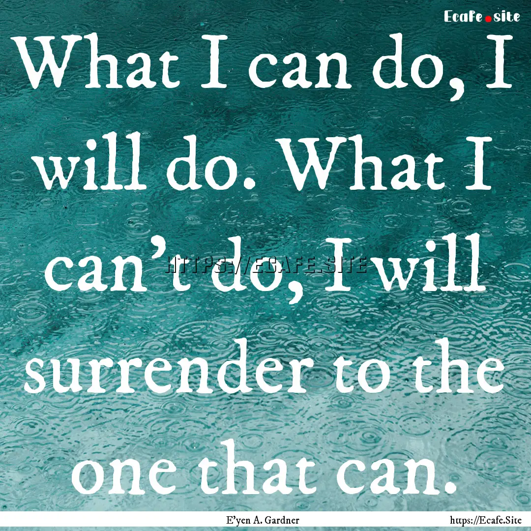 What I can do, I will do. What I can't do,.... : Quote by E'yen A. Gardner