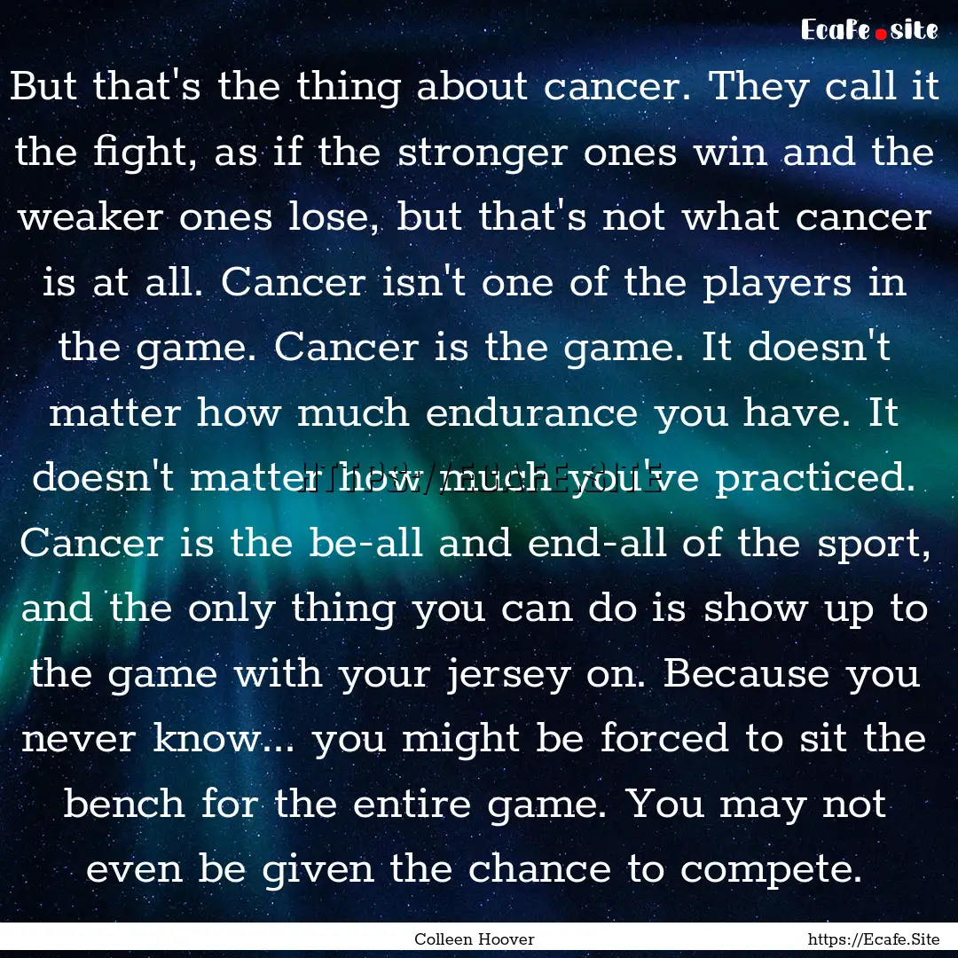 But that's the thing about cancer. They call.... : Quote by Colleen Hoover