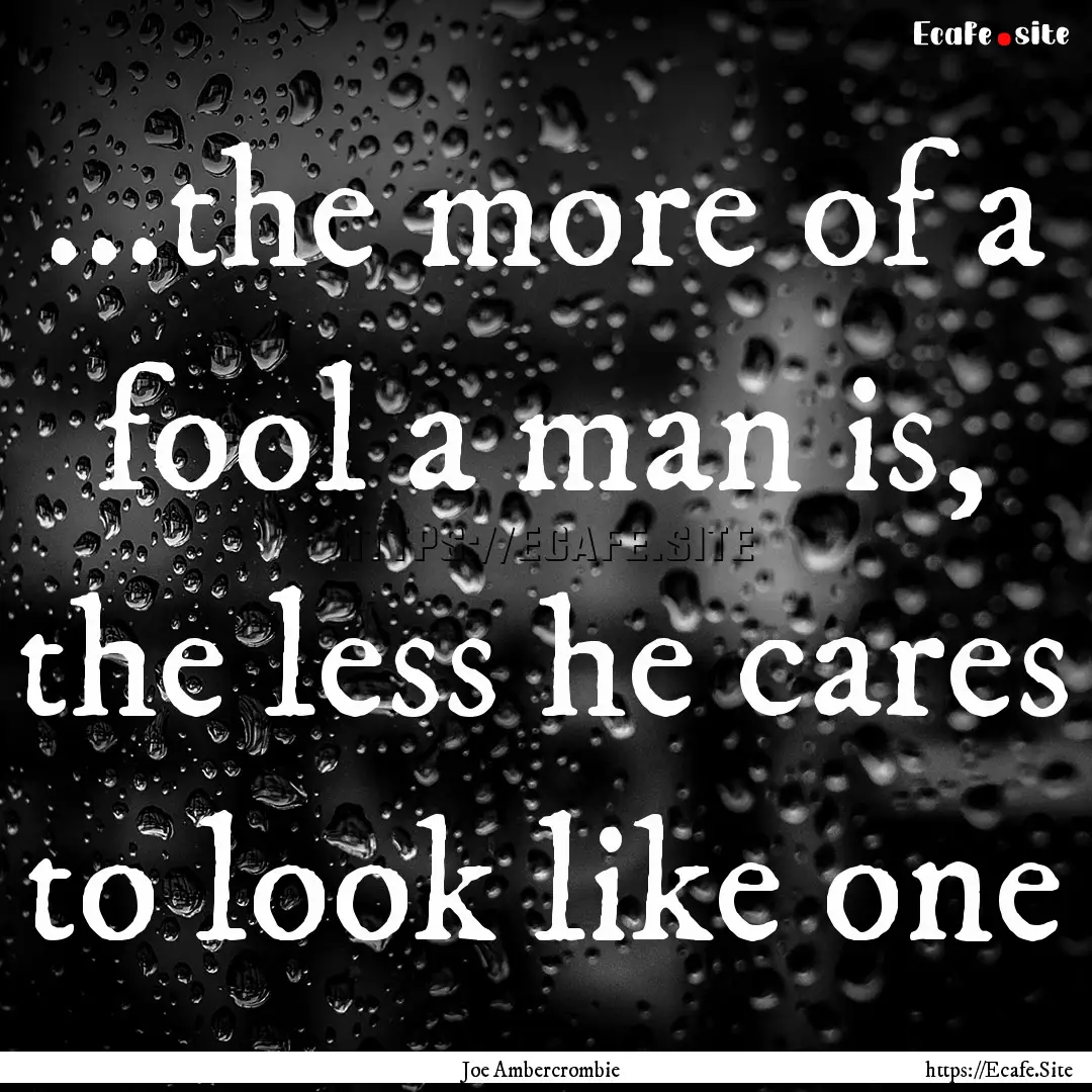 ...the more of a fool a man is, the less.... : Quote by Joe Ambercrombie