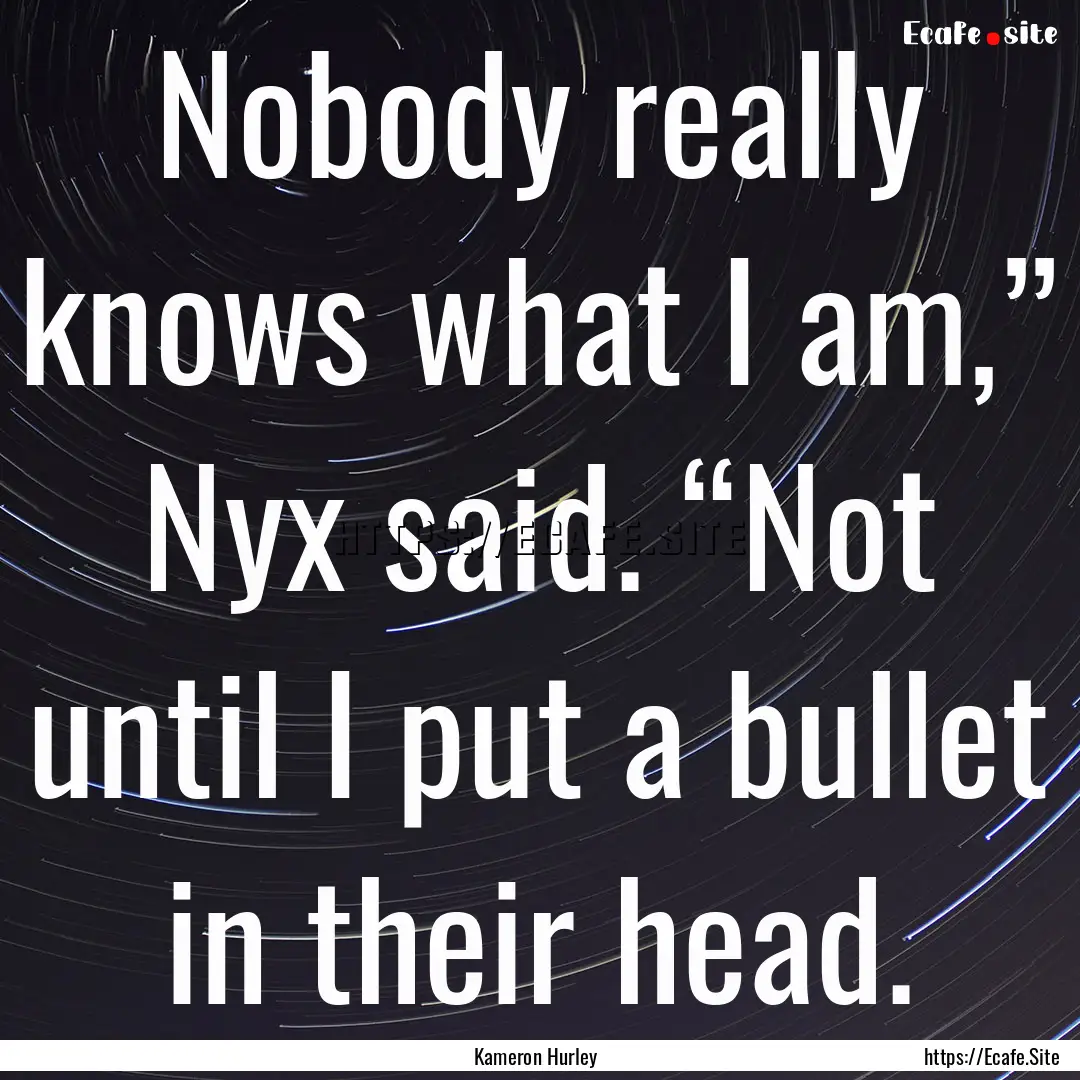 Nobody really knows what I am,” Nyx said..... : Quote by Kameron Hurley