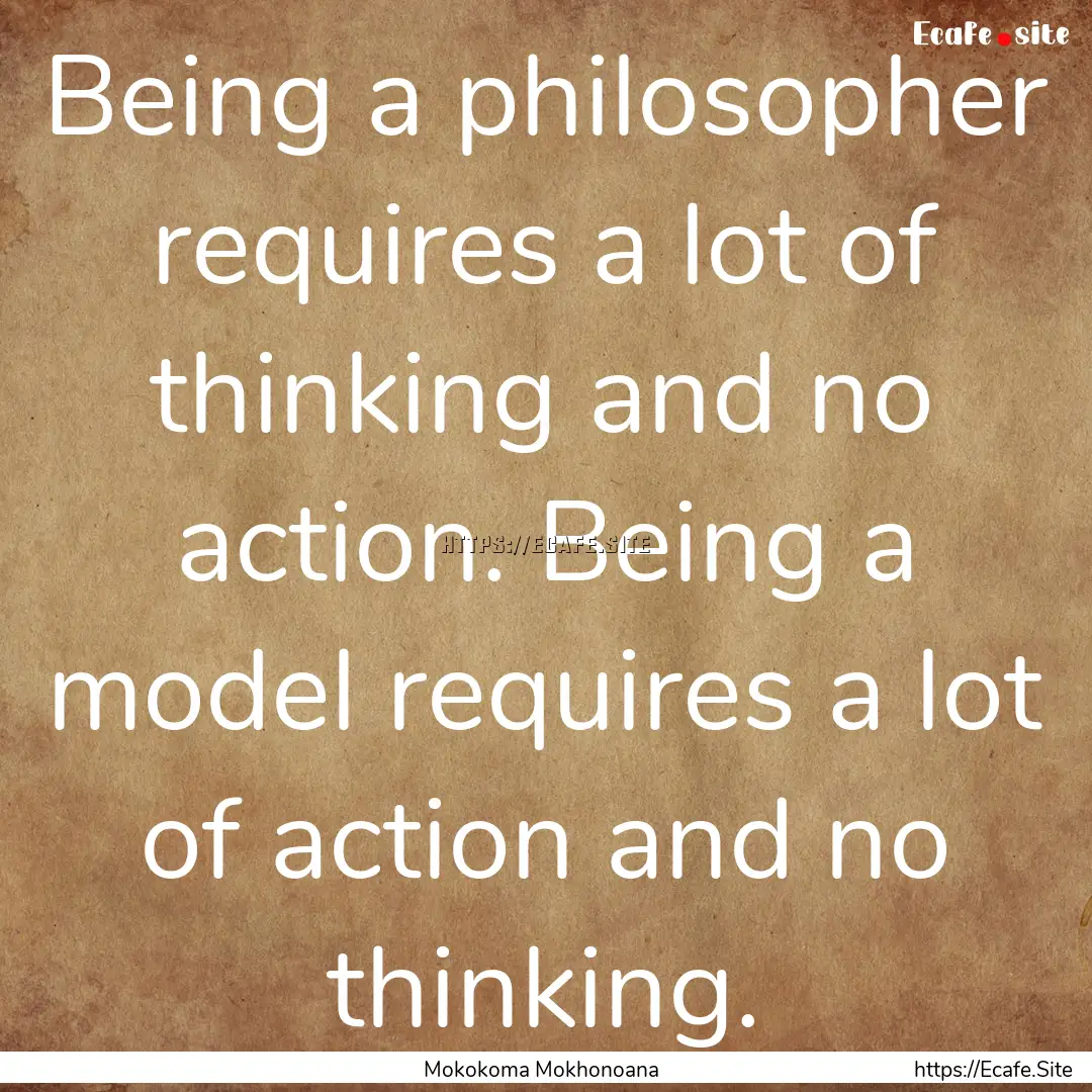 Being a philosopher requires a lot of thinking.... : Quote by Mokokoma Mokhonoana