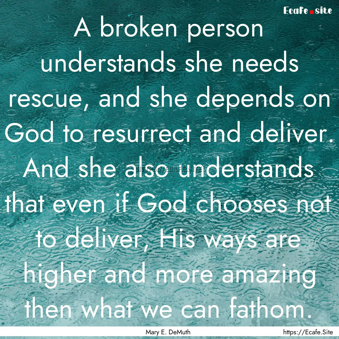 A broken person understands she needs rescue,.... : Quote by Mary E. DeMuth