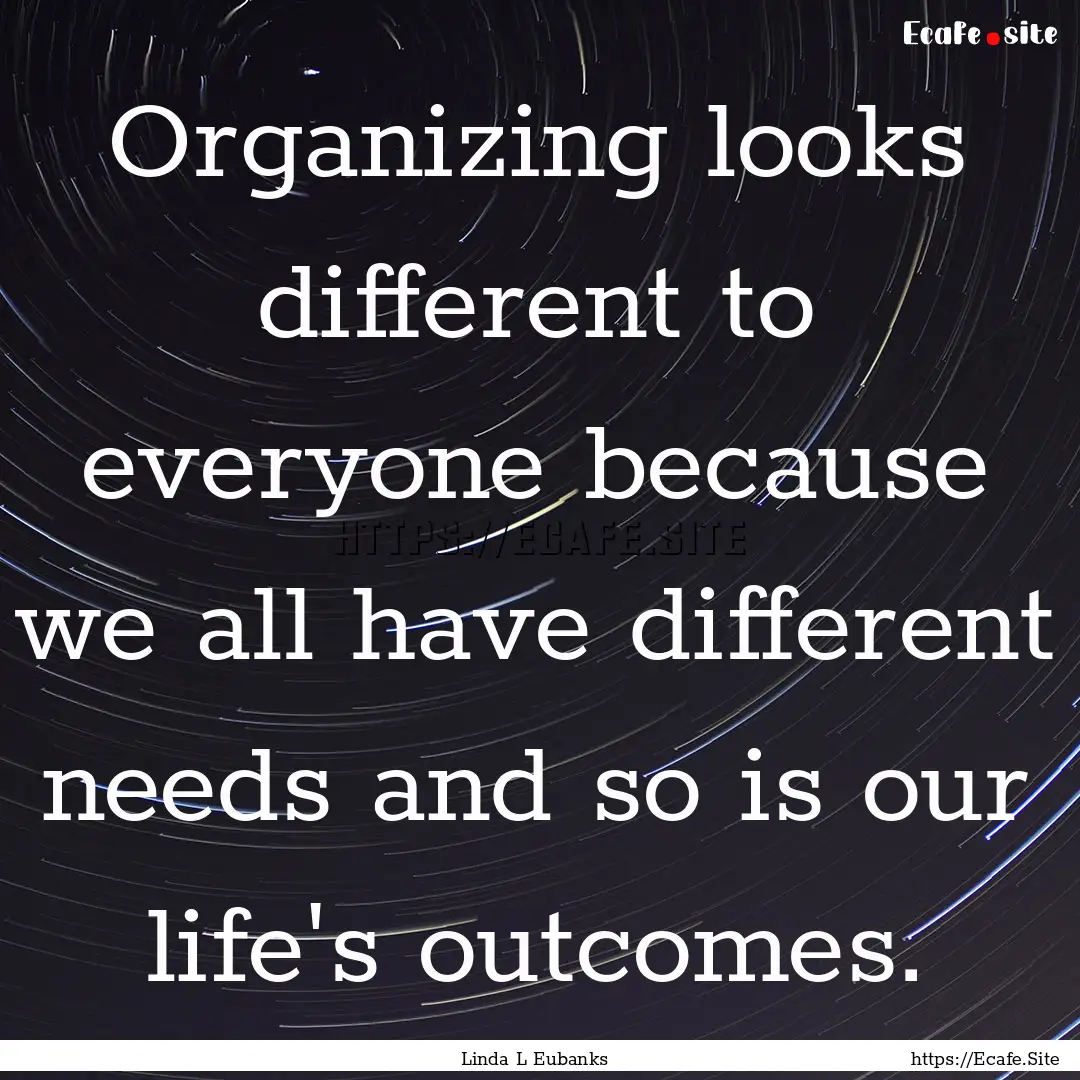 Organizing looks different to everyone because.... : Quote by Linda L Eubanks