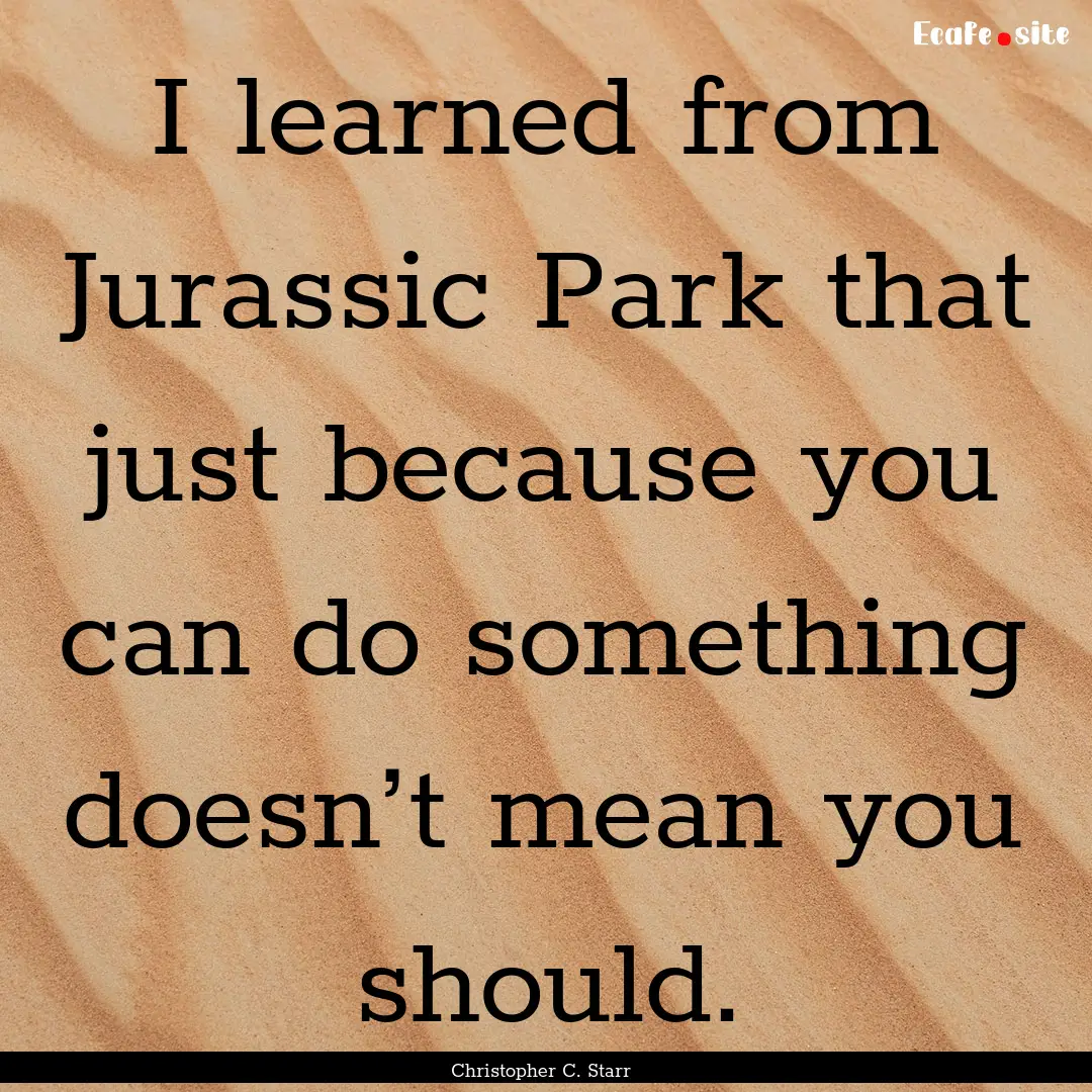 I learned from Jurassic Park that just because.... : Quote by Christopher C. Starr