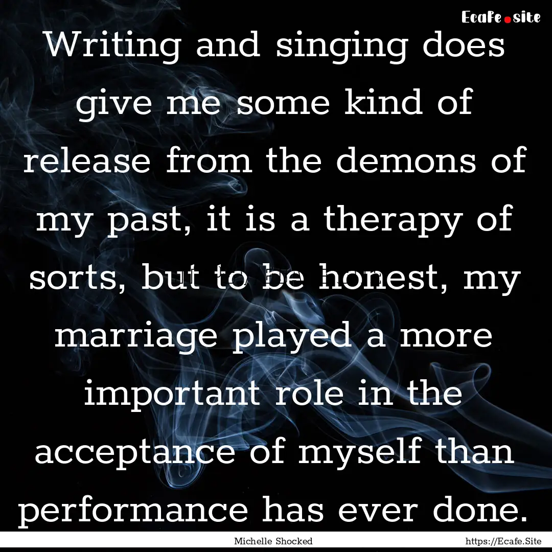 Writing and singing does give me some kind.... : Quote by Michelle Shocked