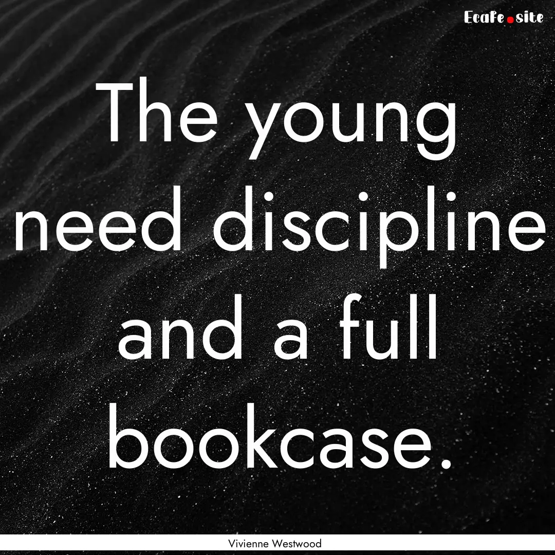 The young need discipline and a full bookcase..... : Quote by Vivienne Westwood