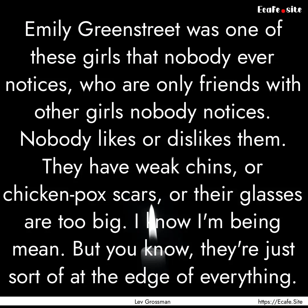 Emily Greenstreet was one of these girls.... : Quote by Lev Grossman