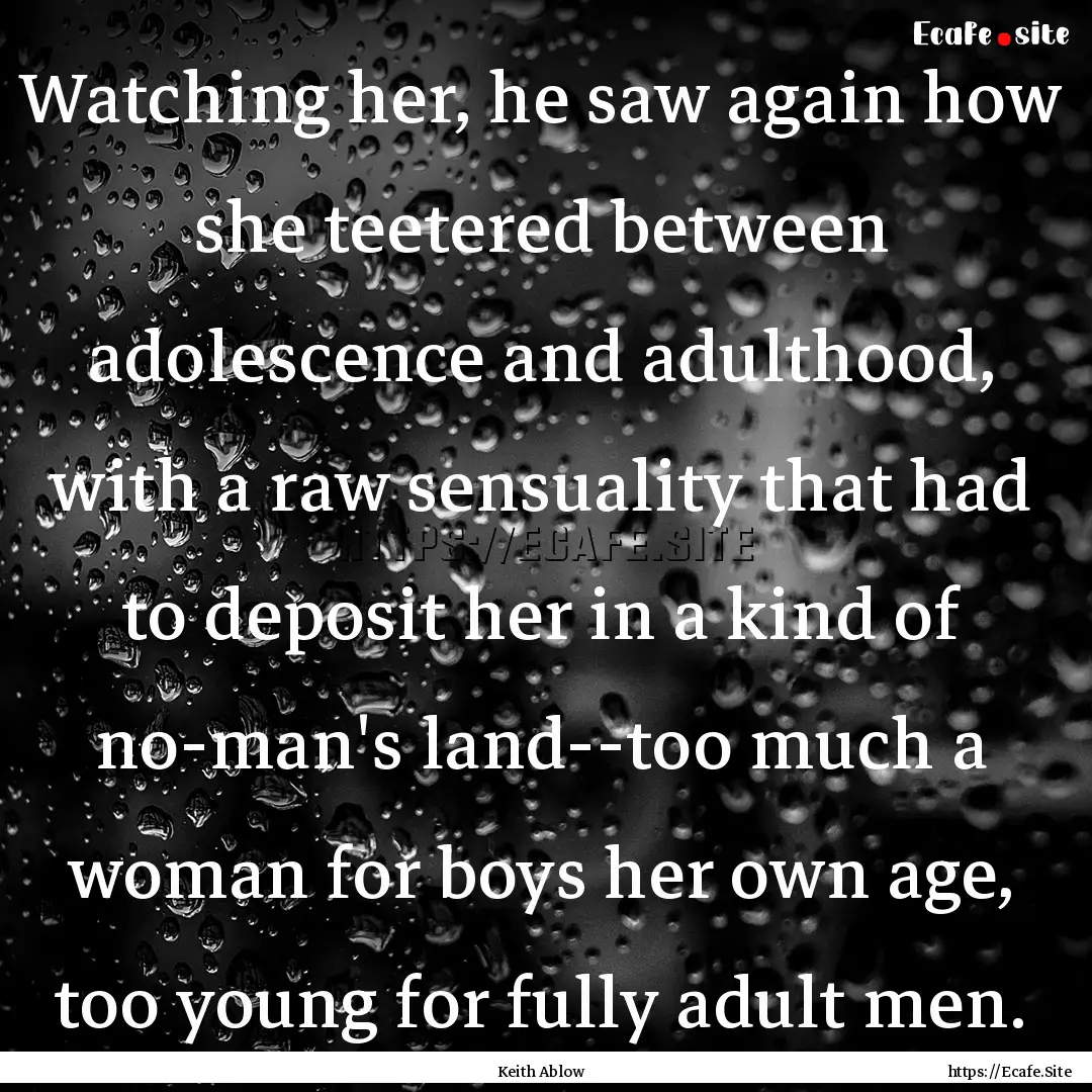 Watching her, he saw again how she teetered.... : Quote by Keith Ablow