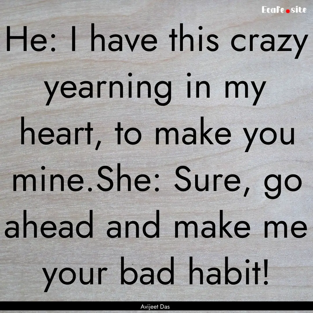 He: I have this crazy yearning in my heart,.... : Quote by Avijeet Das