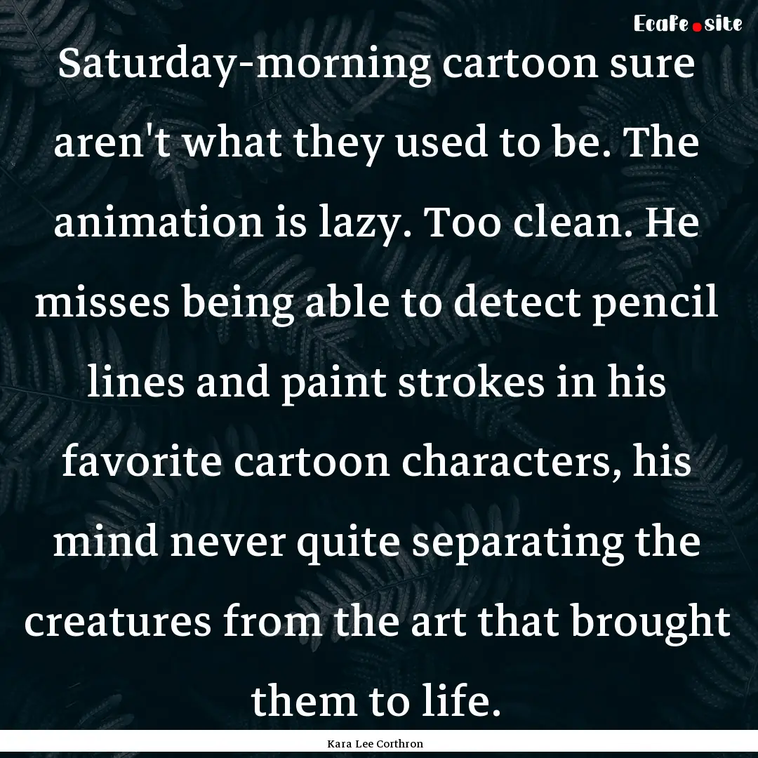 Saturday-morning cartoon sure aren't what.... : Quote by Kara Lee Corthron