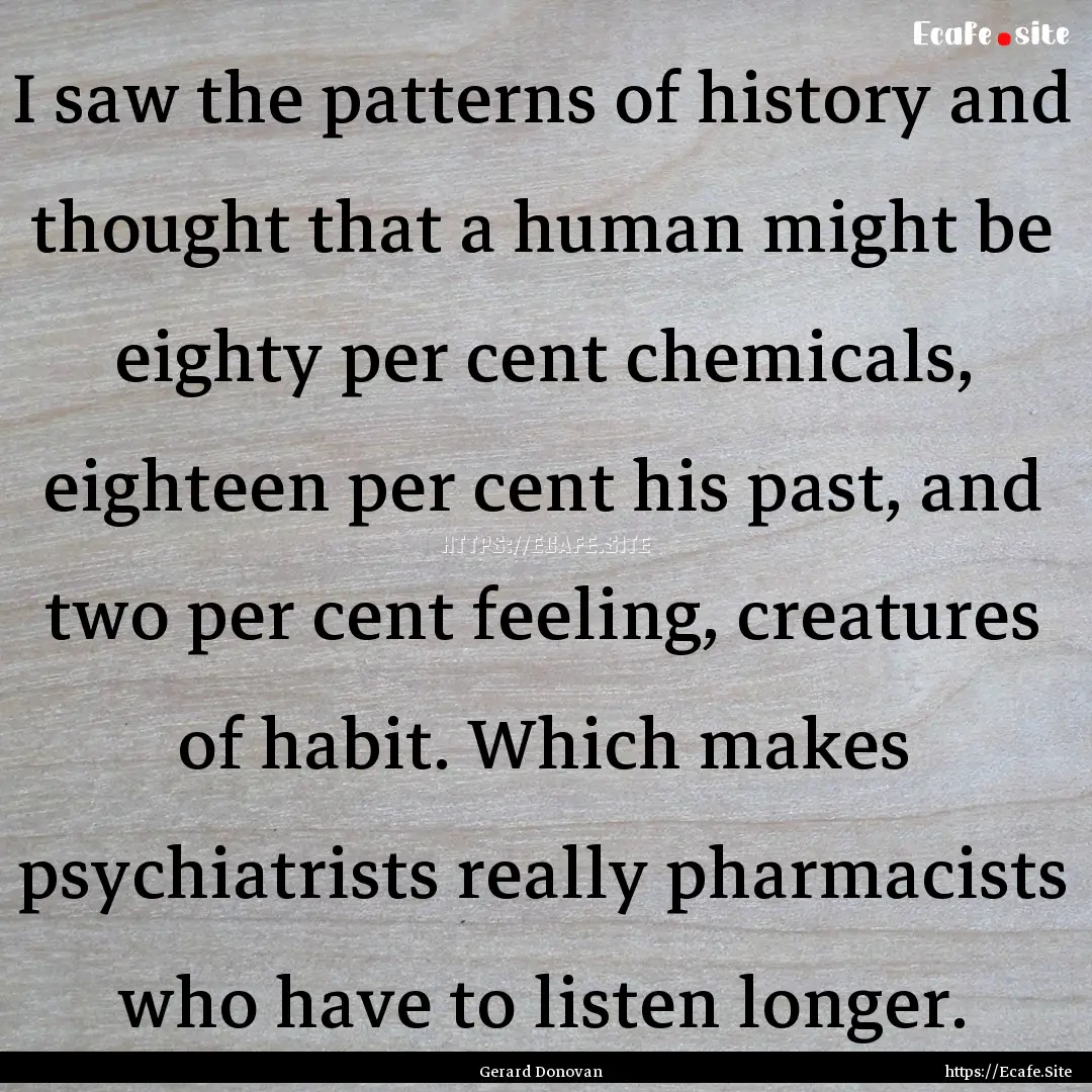 I saw the patterns of history and thought.... : Quote by Gerard Donovan