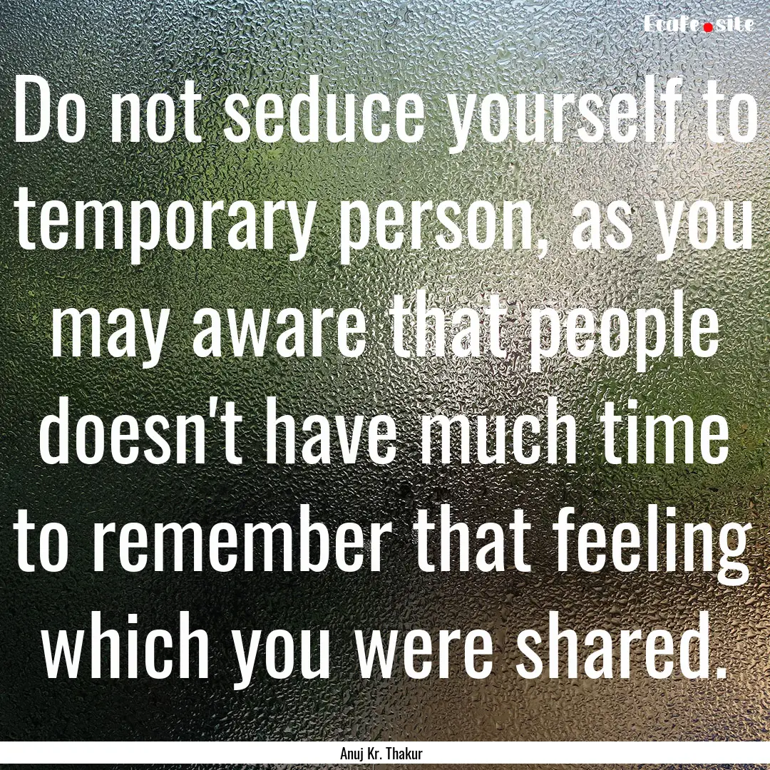 Do not seduce yourself to temporary person,.... : Quote by Anuj Kr. Thakur