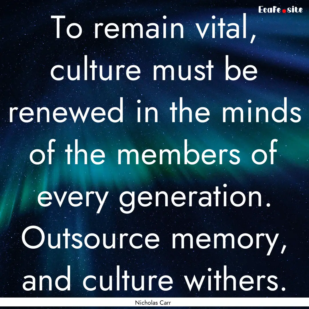 To remain vital, culture must be renewed.... : Quote by Nicholas Carr