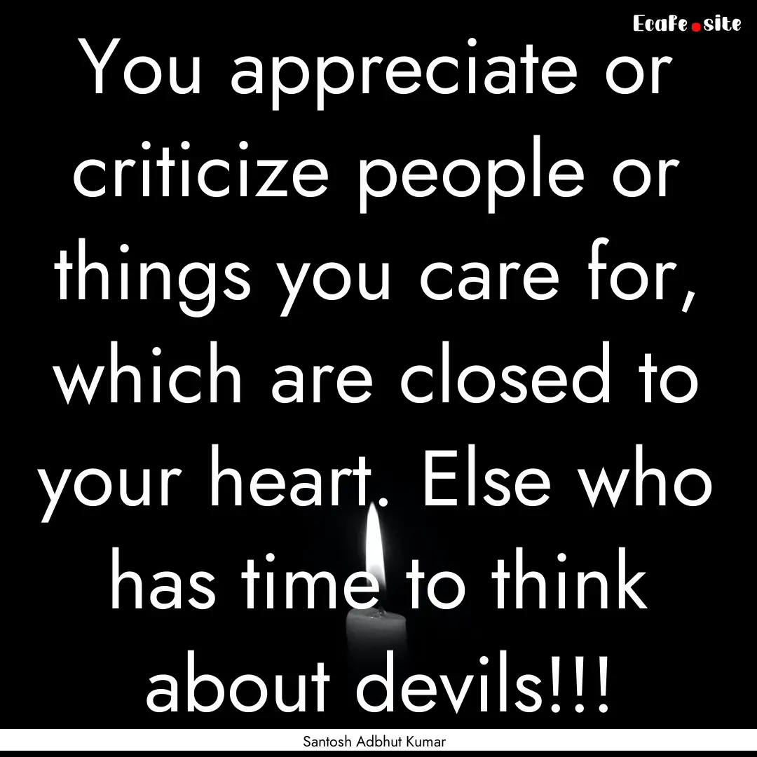 You appreciate or criticize people or things.... : Quote by Santosh Adbhut Kumar