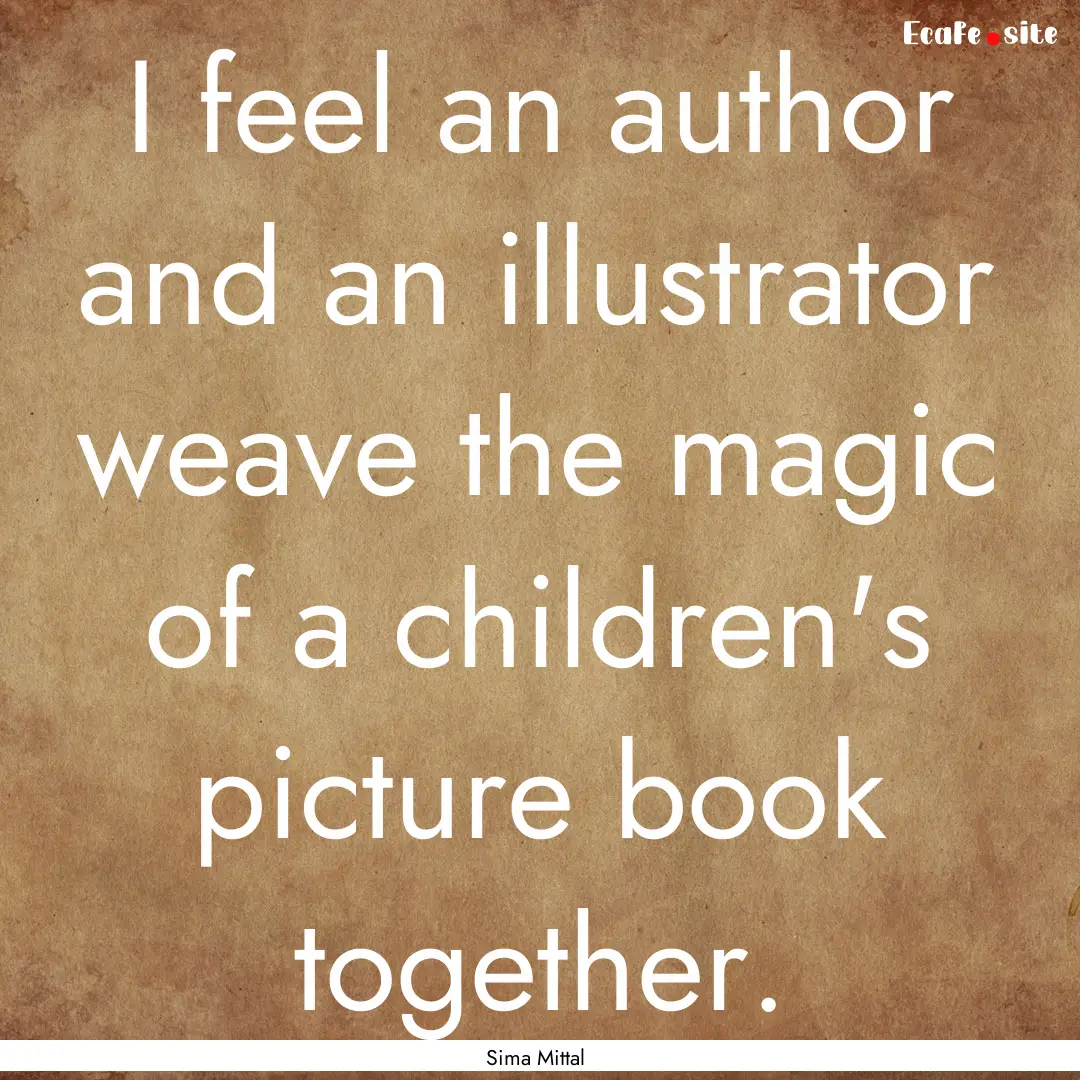 I feel an author and an illustrator weave.... : Quote by Sima Mittal