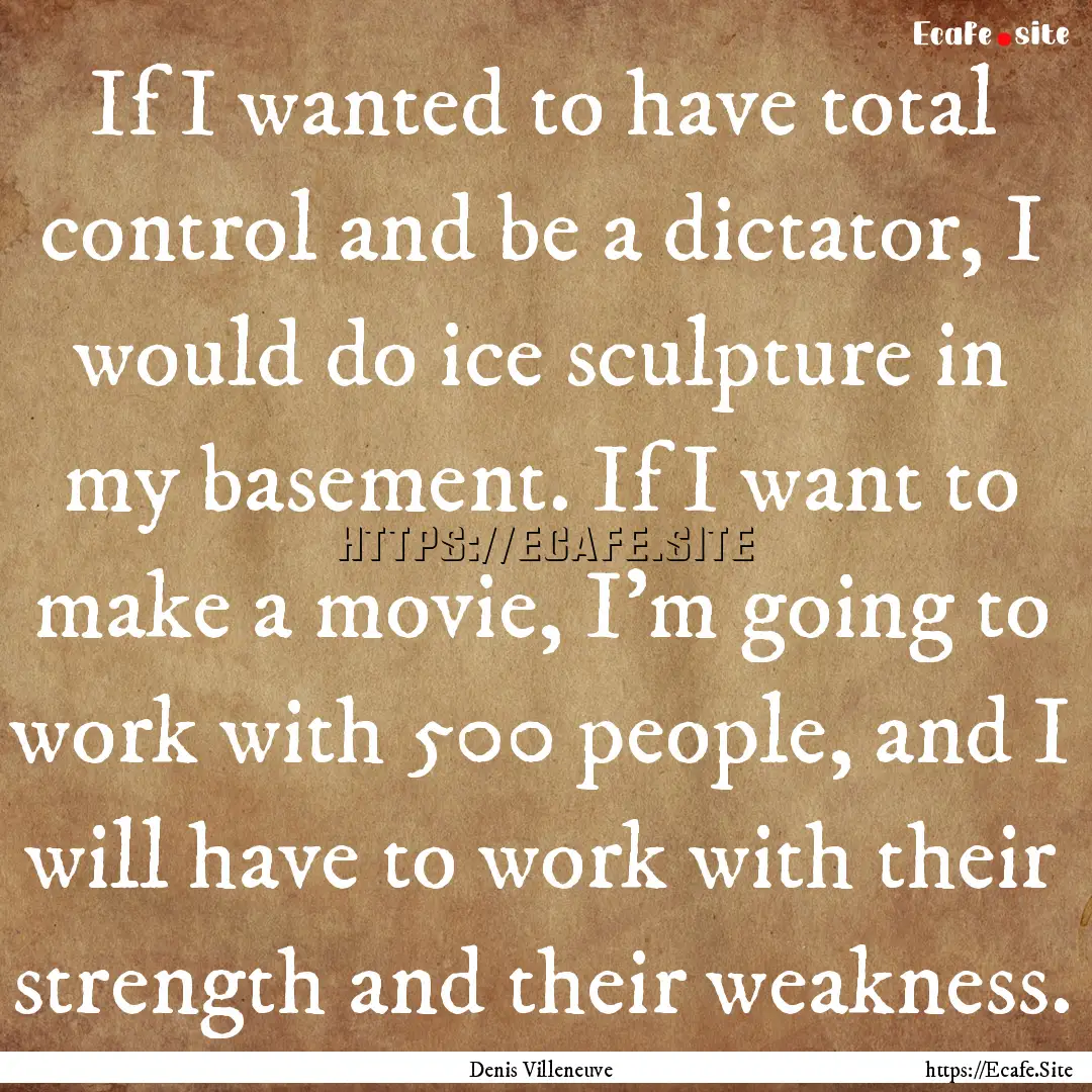 If I wanted to have total control and be.... : Quote by Denis Villeneuve