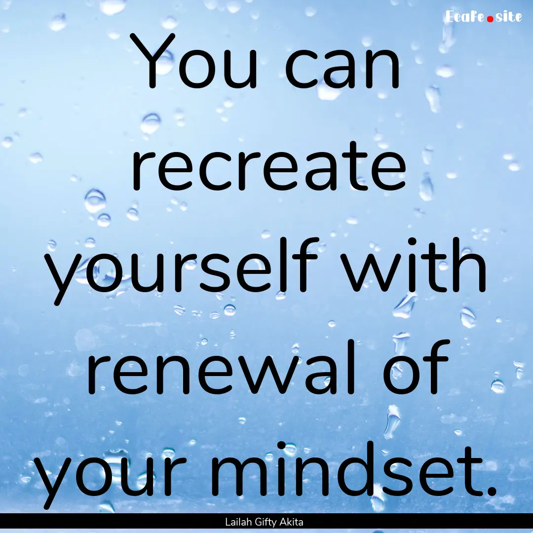 You can recreate yourself with renewal of.... : Quote by Lailah Gifty Akita