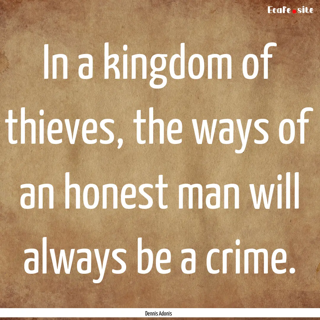 In a kingdom of thieves, the ways of an honest.... : Quote by Dennis Adonis