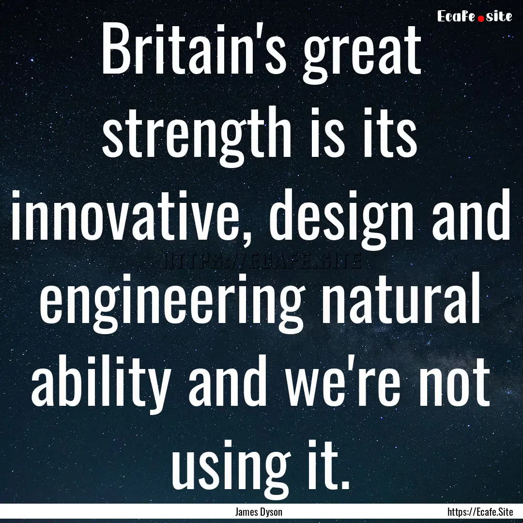 Britain's great strength is its innovative,.... : Quote by James Dyson