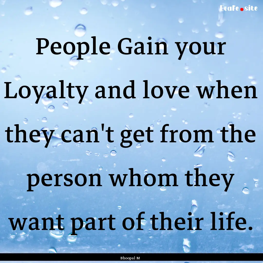 People Gain your Loyalty and love when they.... : Quote by Bhoopal M