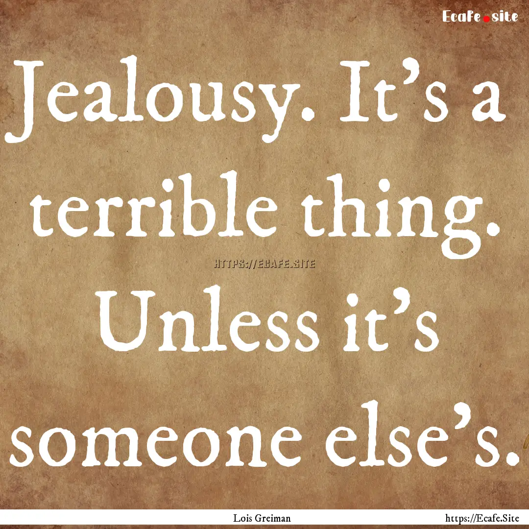 Jealousy. It's a terrible thing. Unless it's.... : Quote by Lois Greiman