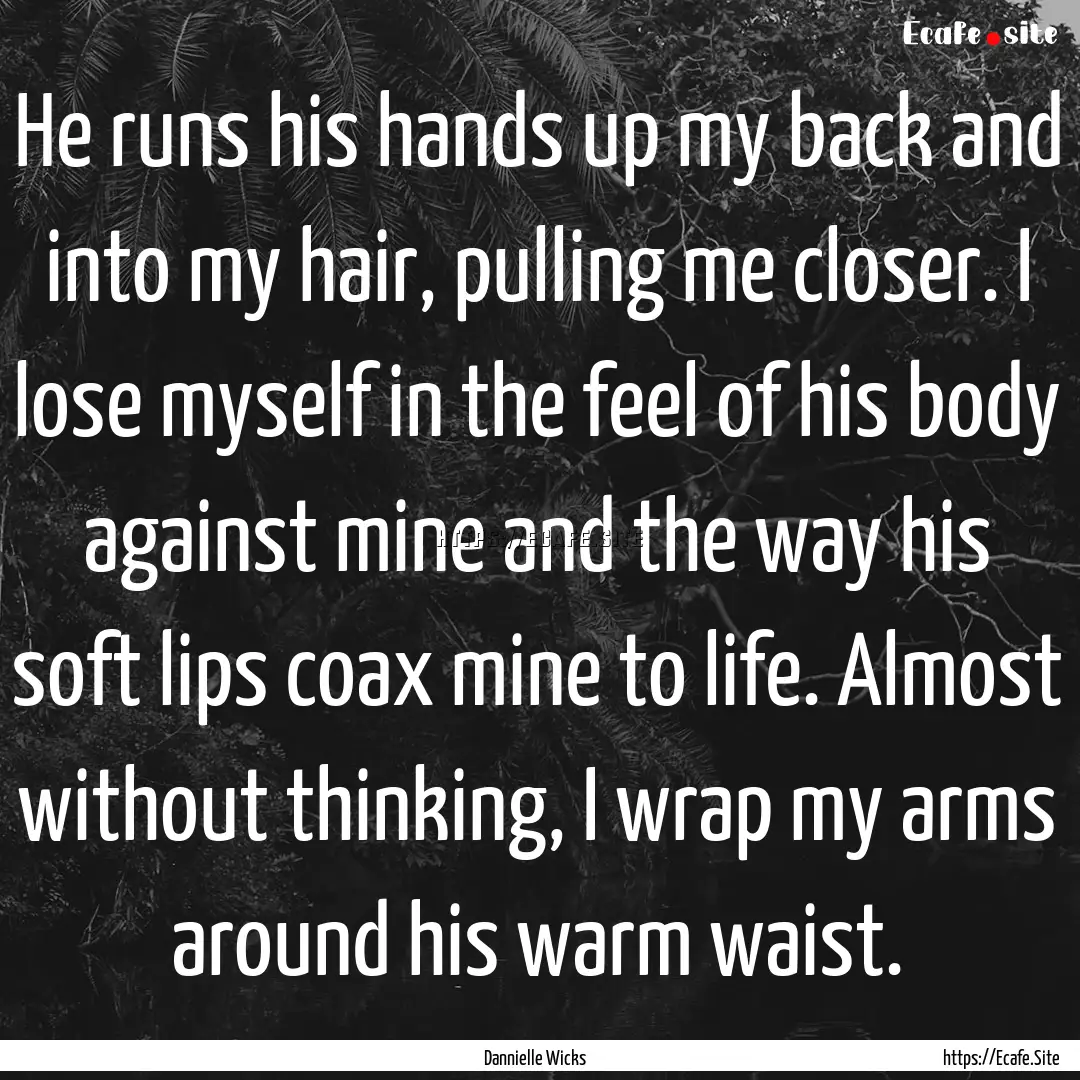 He runs his hands up my back and into my.... : Quote by Dannielle Wicks