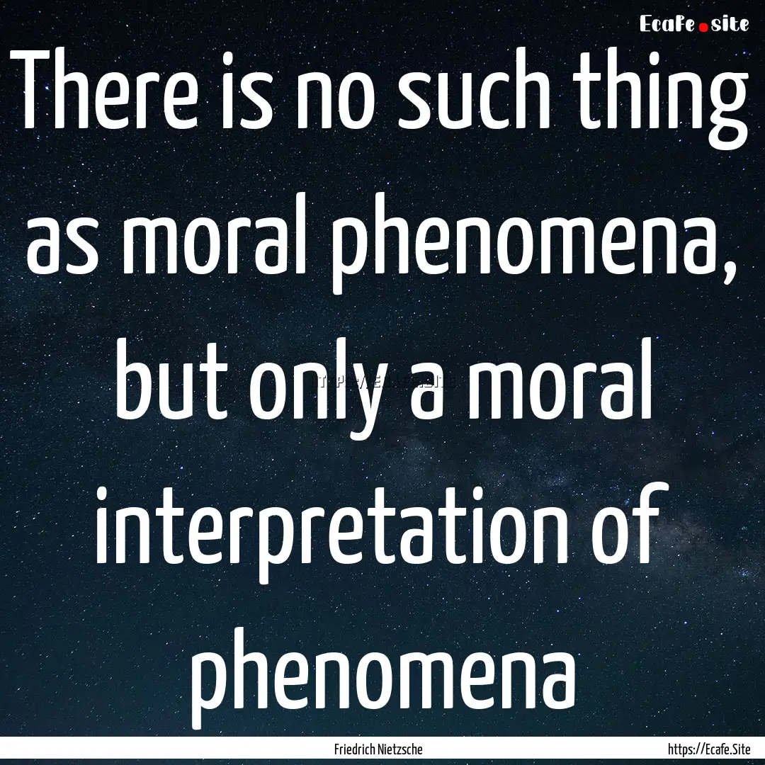 There is no such thing as moral phenomena,.... : Quote by Friedrich Nietzsche